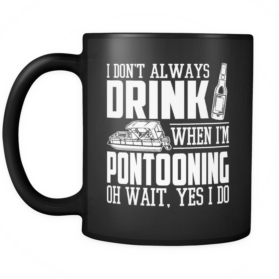 Black Mug-I Don't Always Drink When I'm Pontooning Oh Wait, Yes I Do ccnc006 ccnc012 pb0021