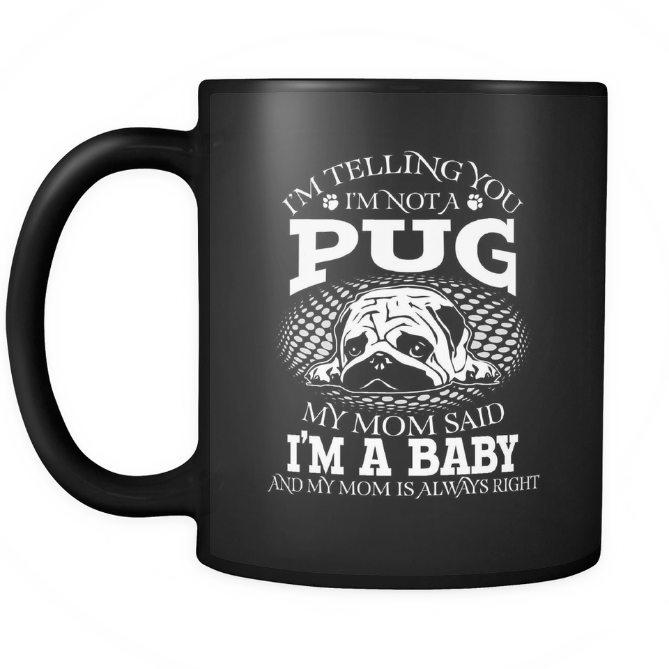 Black Mug-I'm Telling you I'm Not A Pug My Mom Said I'm A Baby And My Mom Is Always Right ccnc003 dg0074