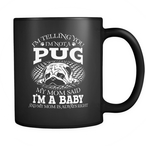 Black Mug-I'm Telling you I'm Not A Pug My Mom Said I'm A Baby And My Mom Is Always Right ccnc003 dg0074