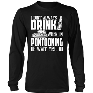 Shirt-I Don't Always Drink When I'm Pontooning Oh Wait, Yes I Do ccnc006 ccnc012 pb0020