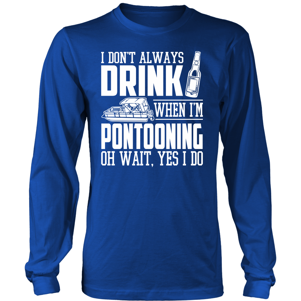 Shirt-I Don't Always Drink When I'm Pontooning Oh Wait, Yes I Do ccnc006 ccnc012 pb0020