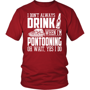 Shirt-I Don't Always Drink When I'm Pontooning Oh Wait, Yes I Do ccnc006 ccnc012 pb0020