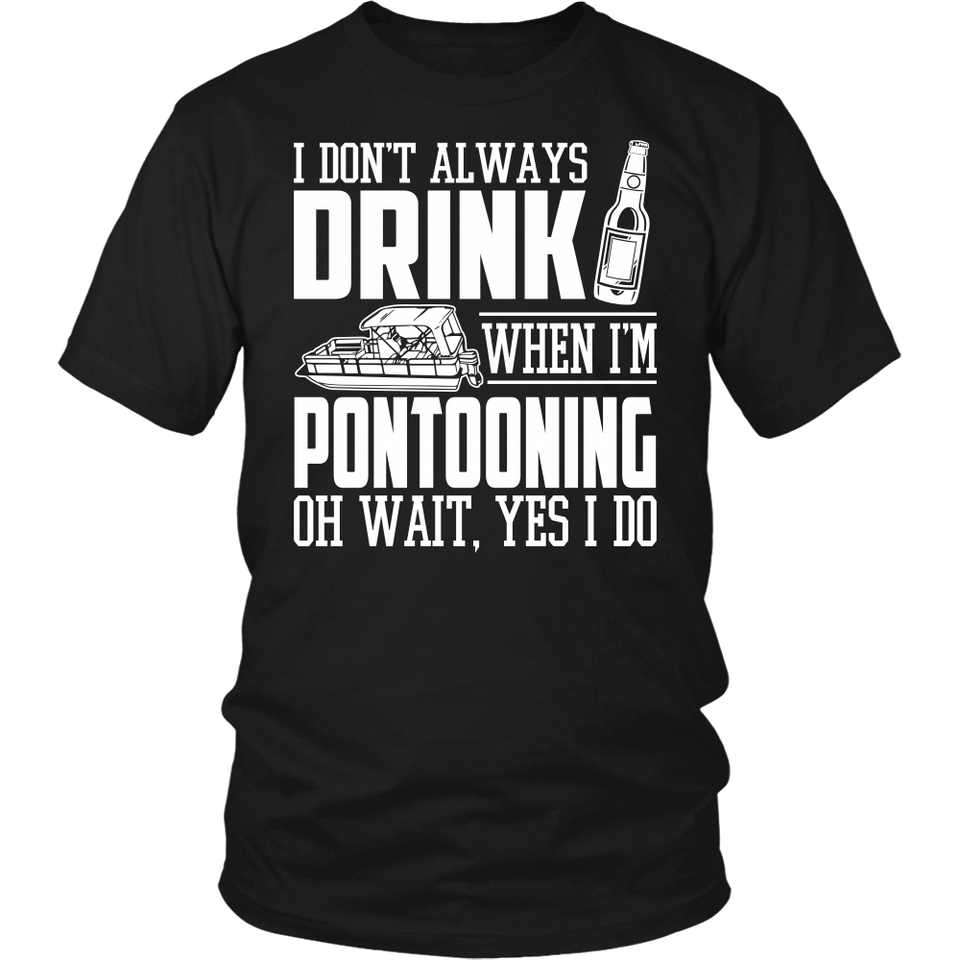 Shirt-I Don't Always Drink When I'm Pontooning Oh Wait, Yes I Do ccnc006 ccnc012 pb0020