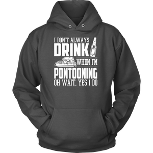 Shirt-I Don't Always Drink When I'm Pontooning Oh Wait, Yes I Do ccnc006 ccnc012 pb0020