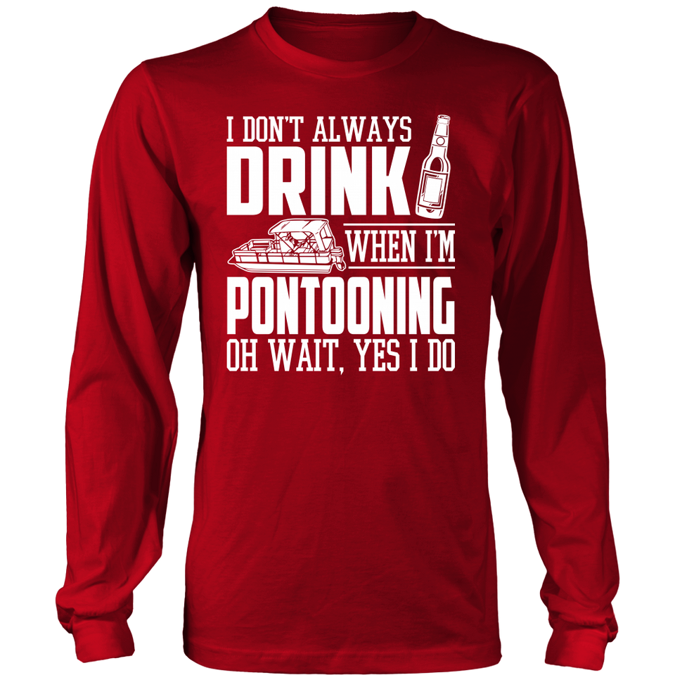 Shirt-I Don't Always Drink When I'm Pontooning Oh Wait, Yes I Do ccnc006 ccnc012 pb0020