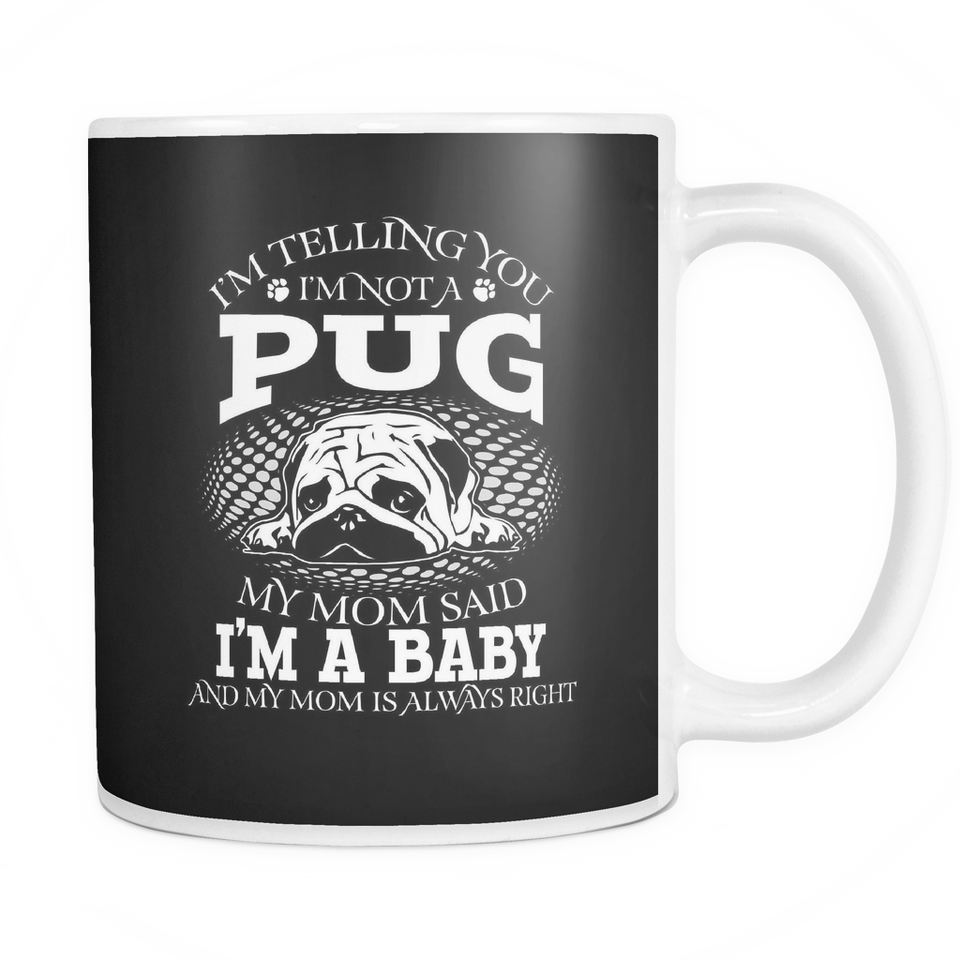 White Mug-I'm Telling you I'm Not A Pug My Mom Said I'm A Baby And My Mom Is Always Right ccnc003 dg0074